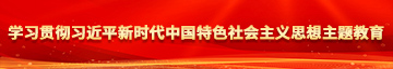 啊啊啊操我啊好爽用力啊逼逼好爽啊啊视频学习贯彻习近平新时代中国特色社会主义思想主题教育